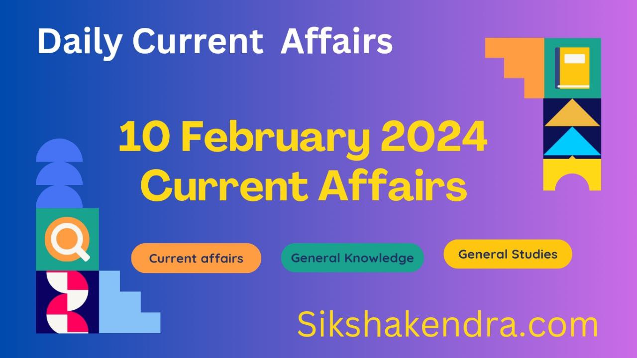 10 February 2024 Current Affairs Current Affairs 2024